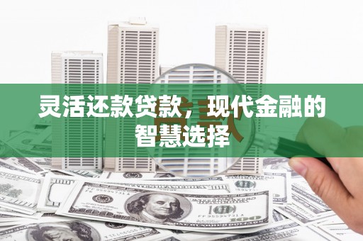 七堵灵活还款贷款，现代金融的智慧选择
