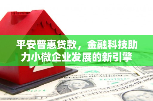七堵平安普惠贷款，金融科技助力小微企业发展的新引擎