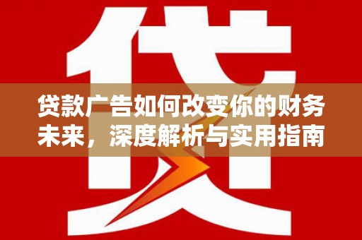 七堵贷款广告如何改变你的财务未来，深度解析与实用指南
