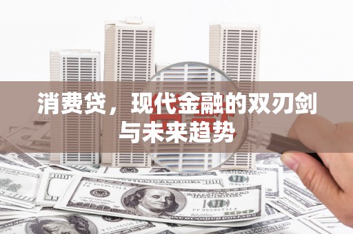 七堵消费贷，现代金融的双刃剑与未来趋势