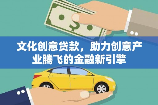 七堵文化创意贷款，助力创意产业腾飞的金融新引擎