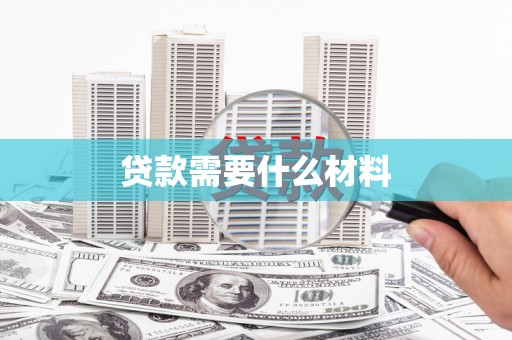 七堵贷款需要什么材料