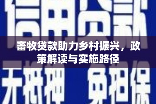 七堵畜牧贷款助力乡村振兴，政策解读与实施路径