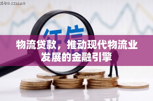 七堵物流贷款，推动现代物流业发展的金融引擎