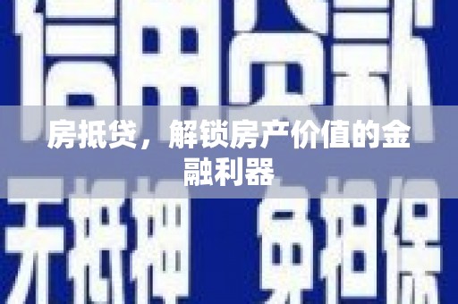 七堵房抵贷，解锁房产价值的金融利器