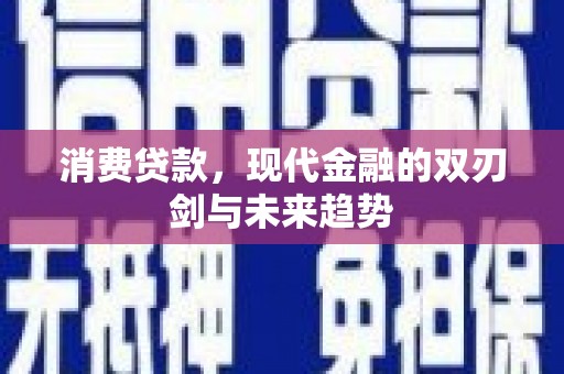 七堵消费贷款，现代金融的双刃剑与未来趋势
