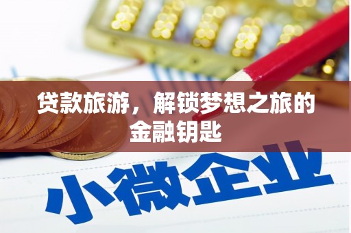 七堵贷款旅游，解锁梦想之旅的金融钥匙