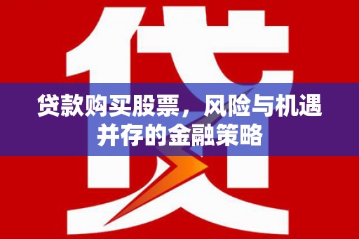 七堵贷款购买股票，风险与机遇并存的金融策略