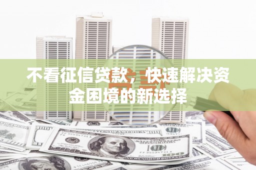 七堵不看征信贷款，快速解决资金困境的新选择