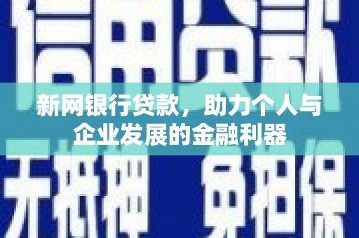 七堵新网银行贷款，助力个人与企业发展的金融利器