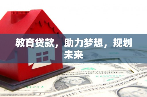 七堵教育贷款，助力梦想，规划未来