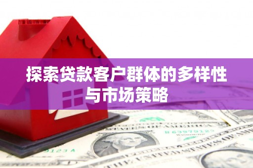 七堵探索贷款客户群体的多样性与市场策略