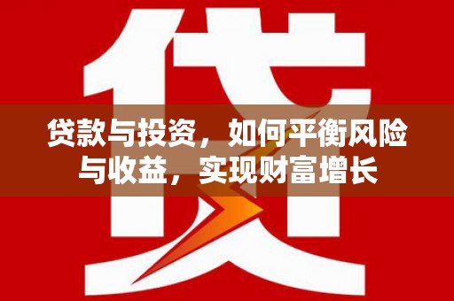 七堵贷款与投资，如何平衡风险与收益，实现财富增长