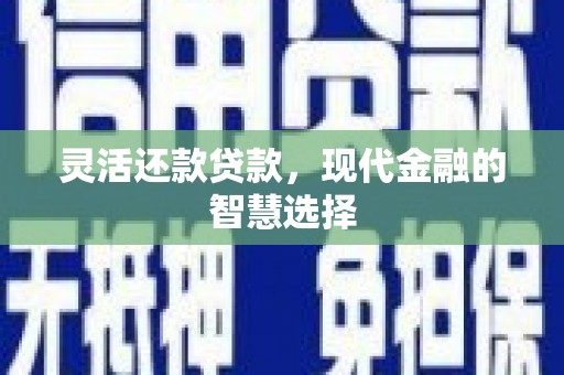 七堵灵活还款贷款，现代金融的智慧选择