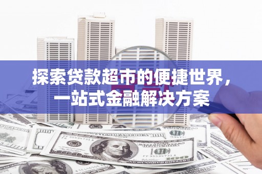 七堵探索贷款超市的便捷世界，一站式金融解决方案