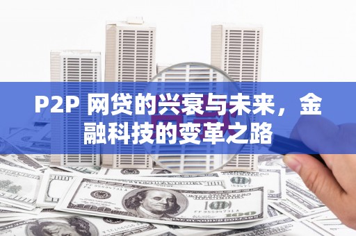 七堵P2P 网贷的兴衰与未来，金融科技的变革之路