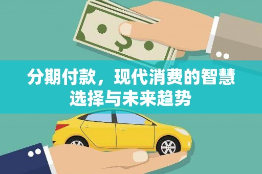 七堵分期付款，现代消费的智慧选择与未来趋势