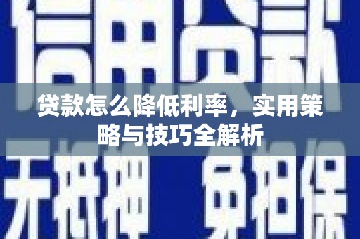 七堵贷款怎么降低利率，实用策略与技巧全解析