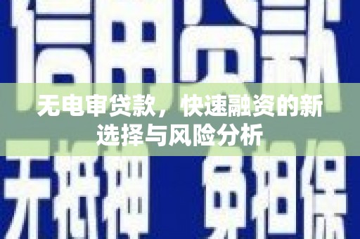 七堵无电审贷款，快速融资的新选择与风险分析