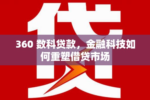 七堵360 数科贷款，金融科技如何重塑借贷市场
