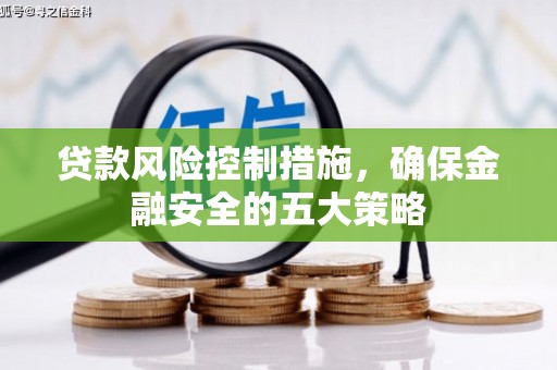 七堵贷款风险控制措施，确保金融安全的五大策略