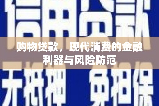 七堵购物贷款，现代消费的金融利器与风险防范