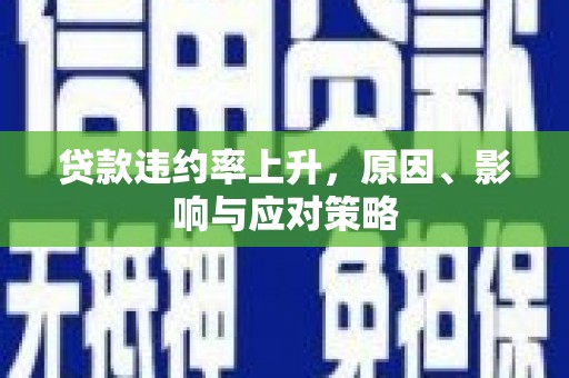 七堵贷款违约率上升，原因、影响与应对策略