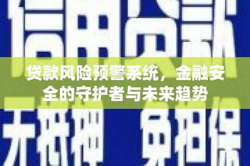 七堵贷款风险预警系统，金融安全的守护者与未来趋势