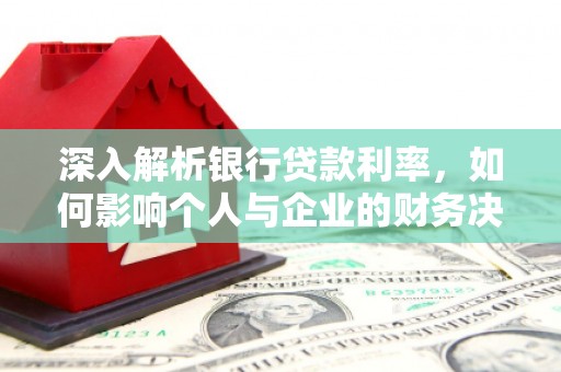 七堵深入解析银行贷款利率，如何影响个人与企业的财务决策