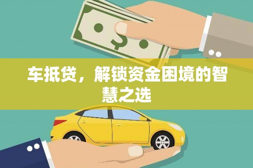 七堵车抵贷，解锁资金困境的智慧之选