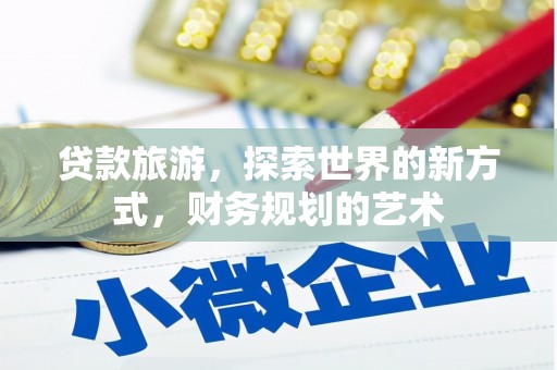 七堵贷款旅游，探索世界的新方式，财务规划的艺术