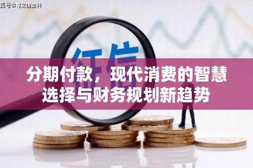 七堵分期付款，现代消费的智慧选择与财务规划新趋势