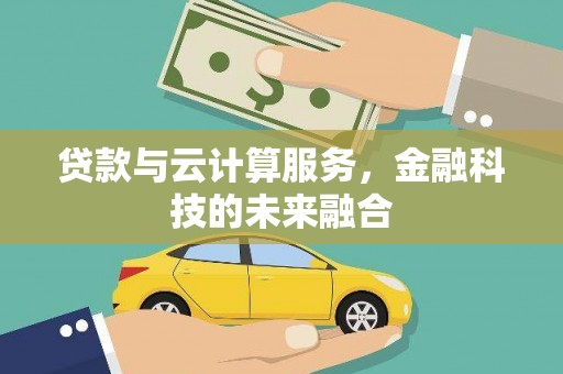 七堵贷款与云计算服务，金融科技的未来融合