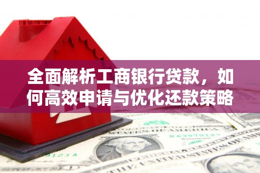 七堵全面解析工商银行贷款，如何高效申请与优化还款策略