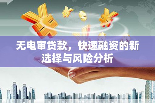 七堵无电审贷款，快速融资的新选择与风险分析
