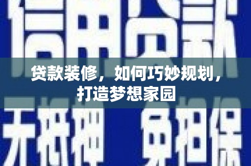 七堵贷款装修，如何巧妙规划，打造梦想家园
