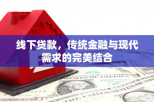 七堵线下贷款，传统金融与现代需求的完美结合