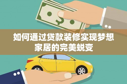七堵如何通过贷款装修实现梦想家居的完美蜕变