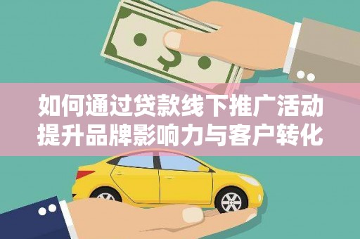 七堵如何通过贷款线下推广活动提升品牌影响力与客户转化率