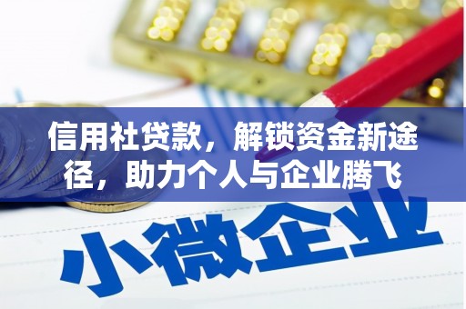 七堵信用社贷款，解锁资金新途径，助力个人与企业腾飞