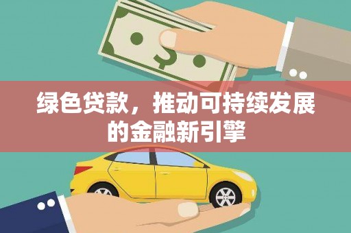 七堵绿色贷款，推动可持续发展的金融新引擎