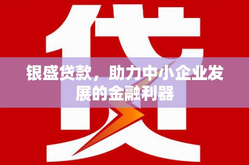 七堵银盛贷款，助力中小企业发展的金融利器