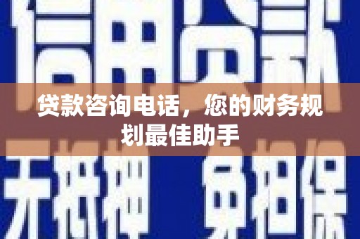 七堵贷款咨询电话，您的财务规划最佳助手