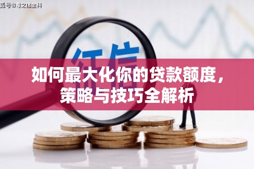七堵如何最大化你的贷款额度，策略与技巧全解析