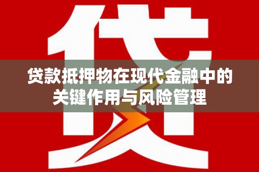 七堵贷款抵押物在现代金融中的关键作用与风险管理