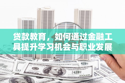 七堵贷款教育，如何通过金融工具提升学习机会与职业发展
