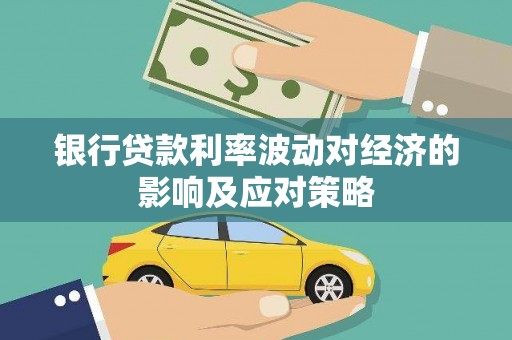 七堵银行贷款利率波动对经济的影响及应对策略
