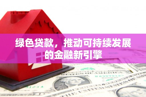 七堵绿色贷款，推动可持续发展的金融新引擎