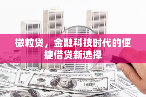 七堵微粒贷，金融科技时代的便捷借贷新选择