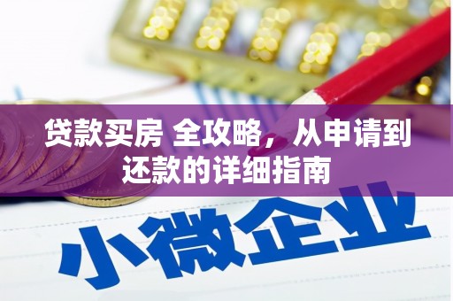 七堵贷款买房 全攻略，从申请到还款的详细指南